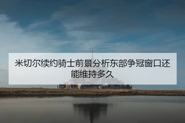 米切尔续约骑士前景分析东部争冠窗口还能维持多久