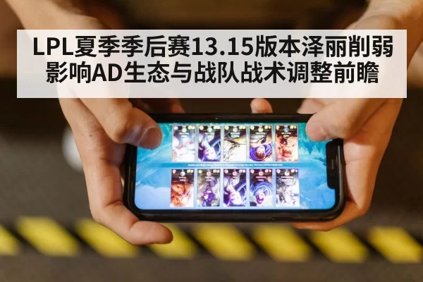 LPL夏季季后赛13.15版本泽丽削弱影响AD生态与战队战术调整前瞻