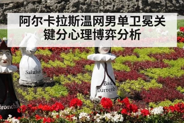 阿尔卡拉斯温网男单卫冕关键分心理博弈分析
