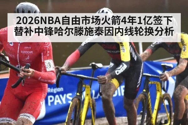 2026NBA自由市场火箭4年1亿签下替补中锋哈尔滕施泰因内线轮换分析