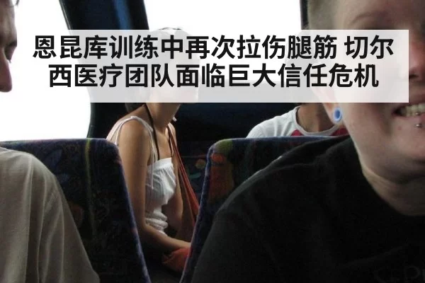 恩昆库训练中再次拉伤腿筋 切尔西医疗团队面临巨大信任危机