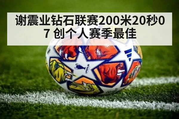 谢震业钻石联赛200米20秒07 创个人赛季最佳