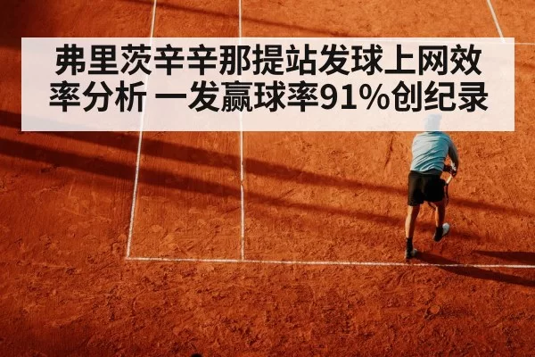 弗里茨辛辛那提站发球上网效率分析 一发赢球率91%创纪录