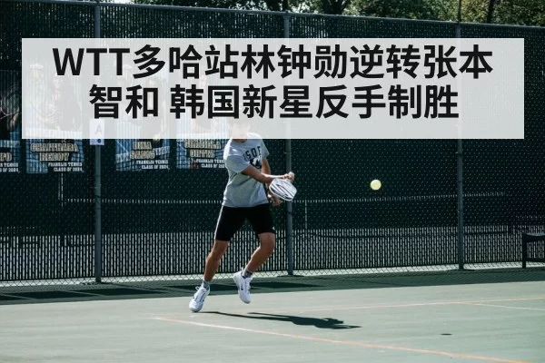 WTT多哈站林钟勋逆转张本智和 韩国新星反手制胜