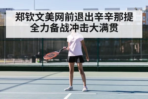 郑钦文美网前退出辛辛那提 全力备战冲击大满贯