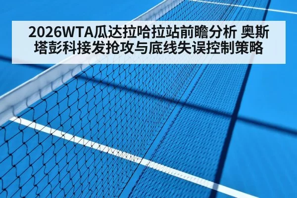 2026WTA瓜达拉哈拉站前瞻分析 奥斯塔彭科接发抢攻与底线失误控制策略